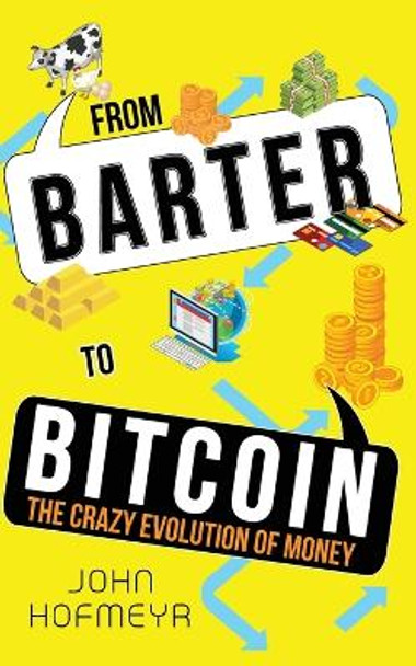 From Barter to Bitcoin - The Crazy Evolution of Money by John Hofmeyr 9780620914680