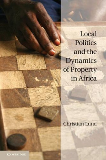 Local Politics and the Dynamics of Property in Africa by Christian Lund 9780521148511