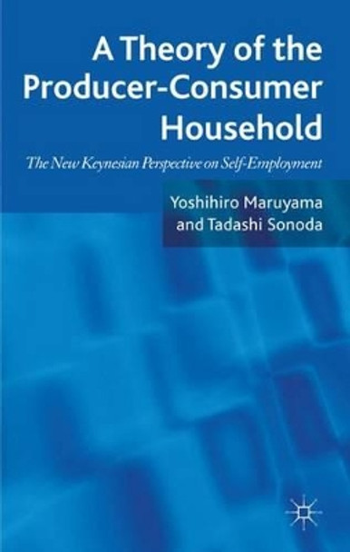 A Theory of the Producer-Consumer Household: The New Keynesian Perspective on Self-Employment by Yoshihiro Maruyama 9780230301221
