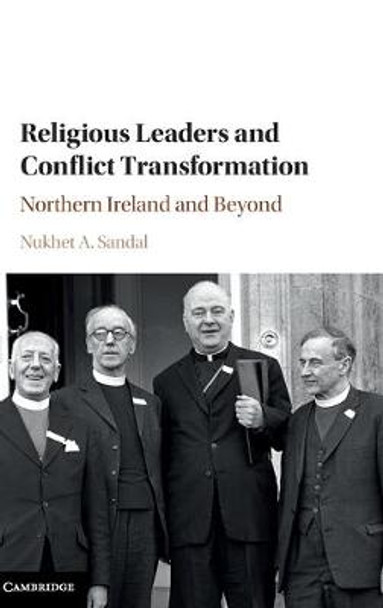 Religious Leaders and Conflict Transformation: Northern Ireland and Beyond by Nukhet Sandal