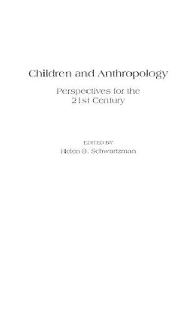 Children and Anthropology: Perspectives for the 21st Century by Helen B. Schwartzman 9780897896863