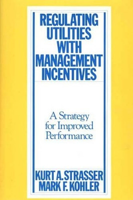 Regulating Utilities with Management Incentives: A Strategy for Improved Performance by Kurt A. Strasser 9780899303758