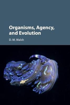 Organisms, Agency, and Evolution by D. M. Walsh