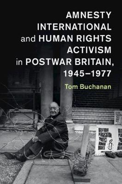 Amnesty International and Human Rights Activism in Postwar Britain, 1945-1977 by Tom Buchanan