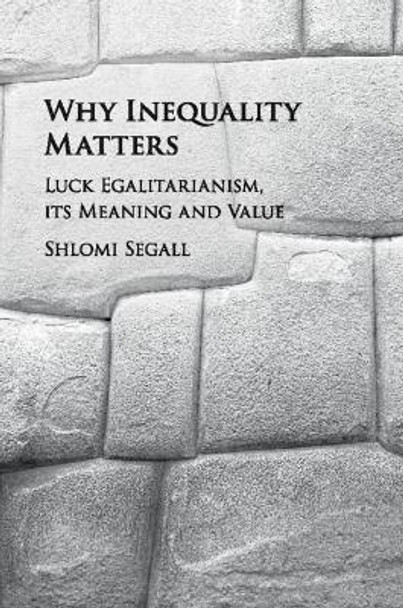 Why Inequality Matters: Luck Egalitarianism, its Meaning and Value by Shlomi Segall