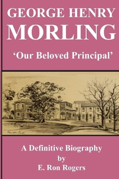 GEORGE HENRY MORLING 'Our Beloved Principal' by E Ron Rogers 9780987608413