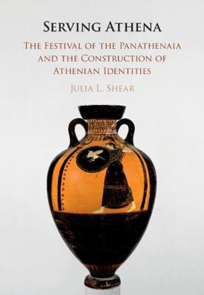 Serving Athena: The Festival of the Panathenaia and the Construction of Athenian Identities by Julia L. Shear