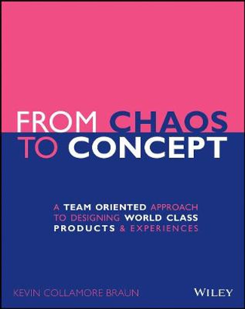 From Chaos to Concept: A Team Oriented Approach to Designing World Class Products and Experiences Kevin Collamore Braun 9781119628965