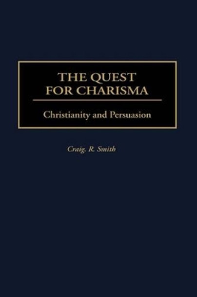 The Quest for Charisma: Christianity and Persuasion by Craig R. Smith 9780275968366