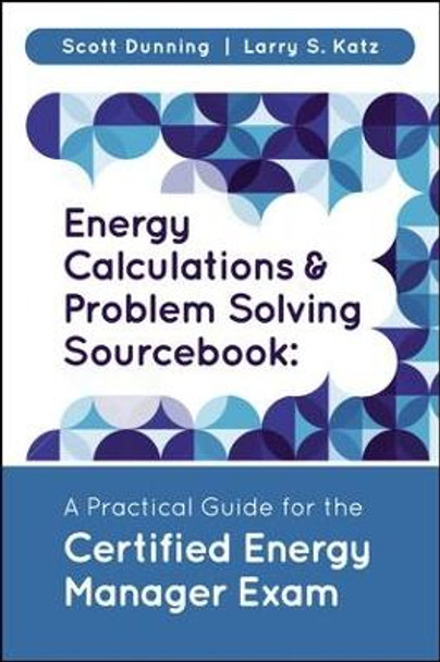 Energy Calculations and Problem Solving Sourcebook: A Practical Guide for the Certified Energy Manager Exam by Scott Dunning