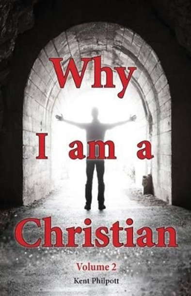 Why I Am a Christian - Volume 2 by Kent a Philpott 9780989804158