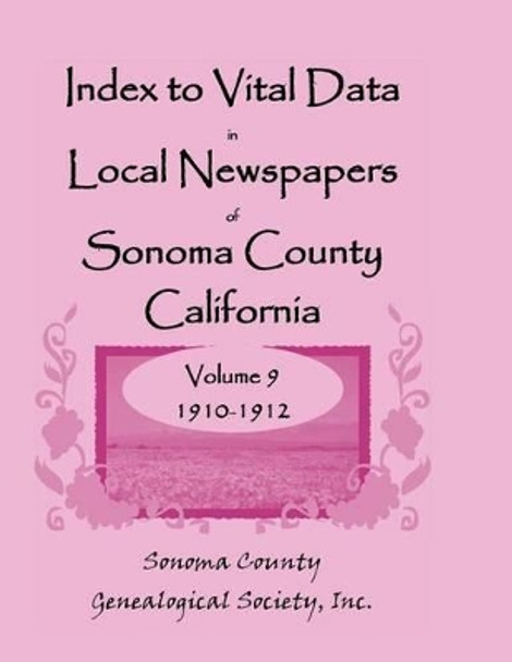 Index to Vital Data in Local Newspapers of Sonoma County, California, Volume IX: 1910-1912 by Inc Sonoma Co Genealogical Society 9780788452840