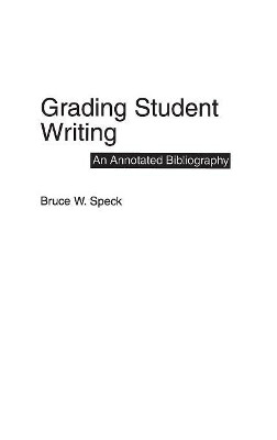 Grading Student Writing: An Annotated Bibliography by Bruce W. Speck 9780313299322