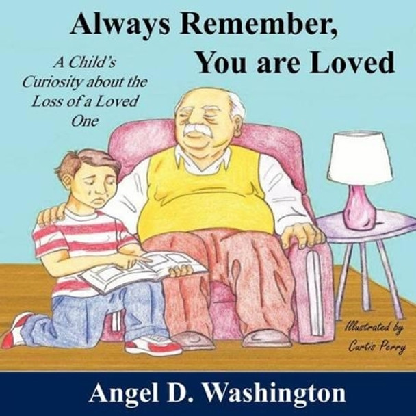 Always Remember You are Loved: A Child's Curiosity About the Loss of A Loved One by Angel D Washington 9780986004100