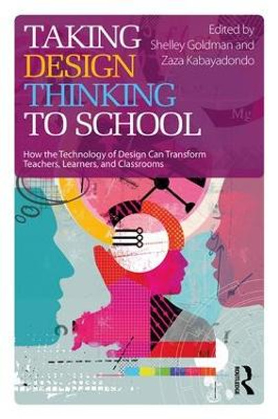 Taking Design Thinking to School: How the Technology of Design Can Transform Teachers, Learners, and Classrooms by Shelley Goldman