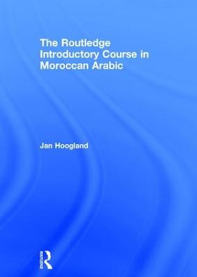 The Routledge Introductory Course in Moroccan Arabic: An Introductory Course by Jan Hoogland