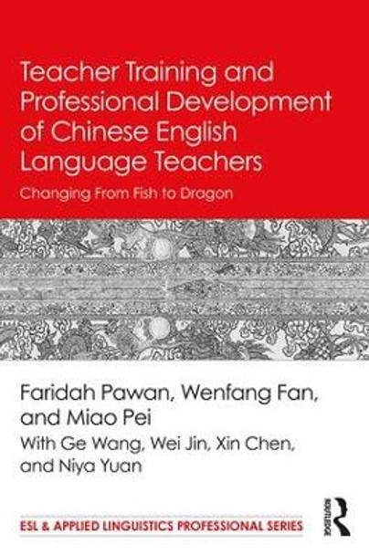 Teacher Training and Professional Development of Chinese English Language Teachers: Changing From Fish to Dragon by Faridah Pawan