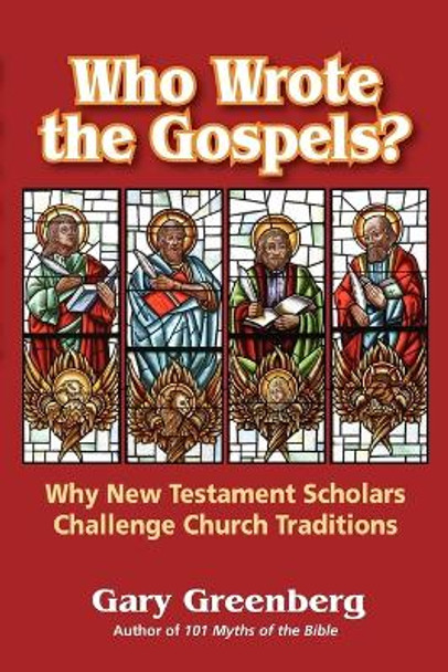 Who Wrote the Gospels? Why New Testament Scholars Challenge Church Traditions by Gary Greenberg 9780981496634