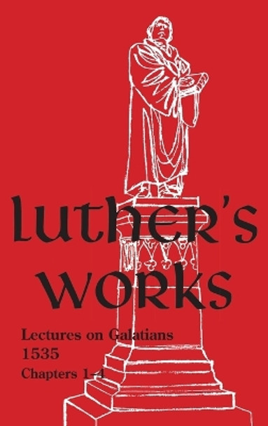 Luther's Works - Volume 26: (Lectures on Galatians Chapters 1-4) by Martin Luther 9780758675200