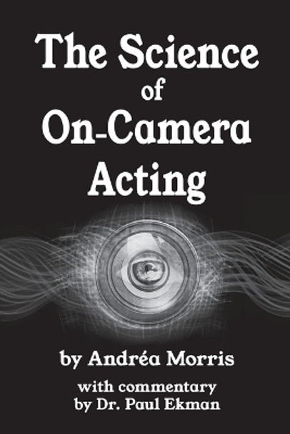 The Science of On-Camera Acting: with commentary by Dr. Paul Ekman by Andrea Morris 9780990733218