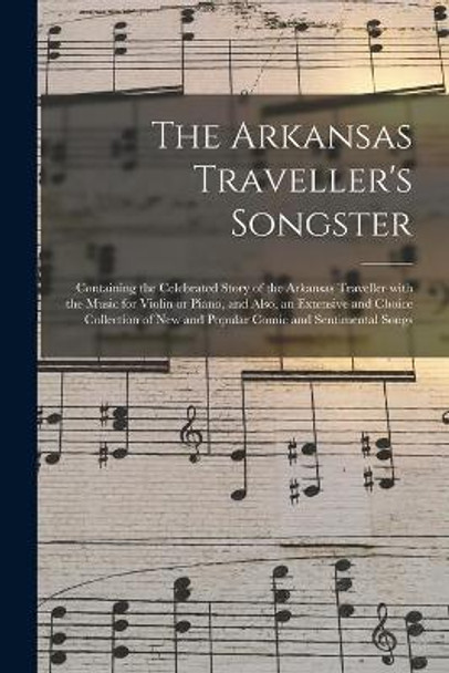 The Arkansas Traveller's Songster: Containing the Celebrated Story of the Arkansas Traveller With the Music for Violin or Piano, and Also, an Extensive and Choice Collection of New and Popular Comic and Sentimental Songs by Anonymous 9781013514135