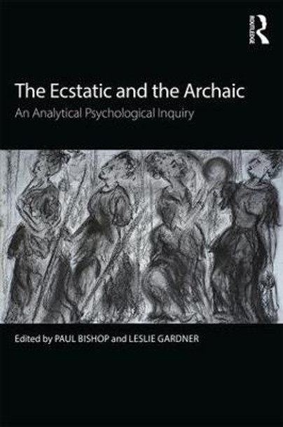 The Ecstatic and the Archaic: An Analytical Psychological Inquiry by Paul Bishop