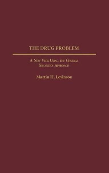 The Drug Problem: A New View Using the General Semantics Approach by Martin Levinson 9780275961299