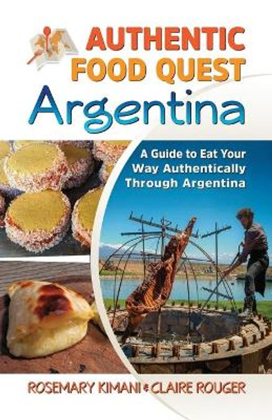 Authentic Food Quest Argentina: A Guide to Eat Your Way Authentically Through Argentina by Rosemary Kimani 9780997810110