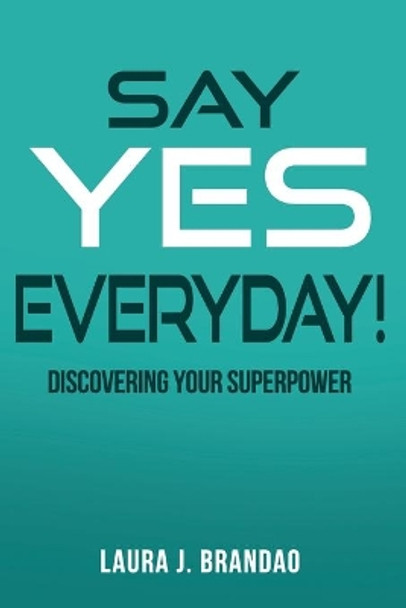 Say Yes Everyday!: Discovering Your Superpower by Laura J Brandao 9780578814117