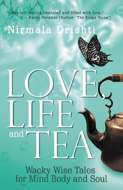 Love, Life and Tea: Wacky Wise Tales for Mind Body and Soul by Nirmala Drishti 9780648277705