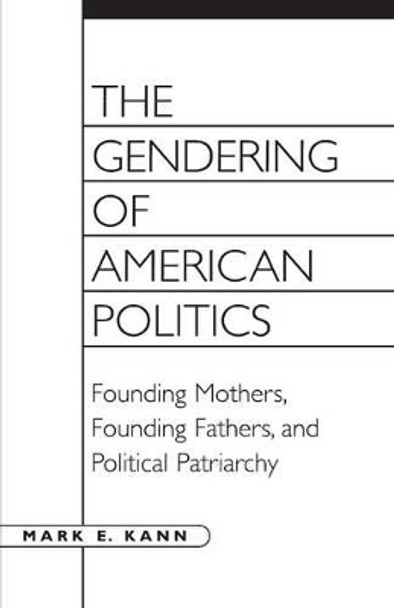 The Gendering of American Politics: Founding Mothers, Founding Fathers, and Political Patriarchy by Mark E. Kann 9780275961121