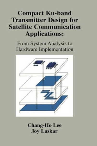 Compact Ku-band Transmitter Design for Satellite Communication Applications: From System Analysis To Hardware Implementation by Joy Laskar 9780792376989