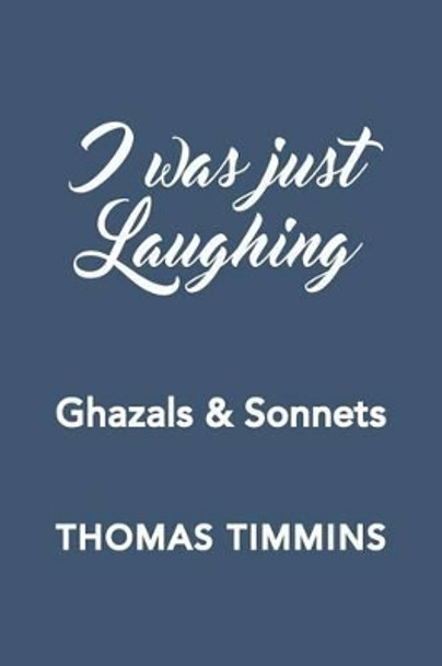 I Was Just Laughing: Ghazals & Sonnets by Thomas Timmins 9780997028706