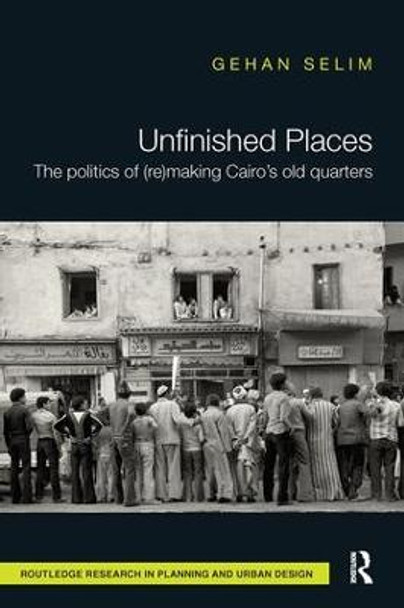 Unfinished Places: The Politics of (Re)making Cairo's Old Quarters by Gehan Selim