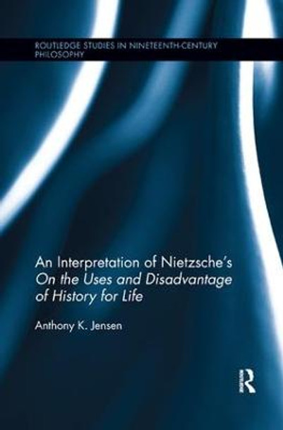 An Interpretation of Nietzsche's On the Uses and Disadvantage of History for Life by Anthony K. Jensen