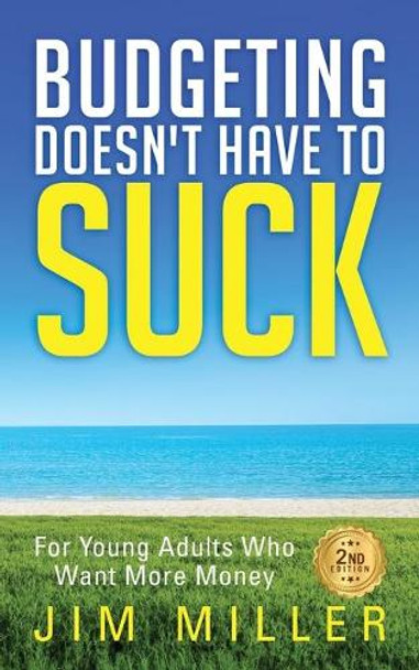 Budgeting Doesn't Have to Suck: For Young Adults Who Want More Money by Jim Miller 9780989196703