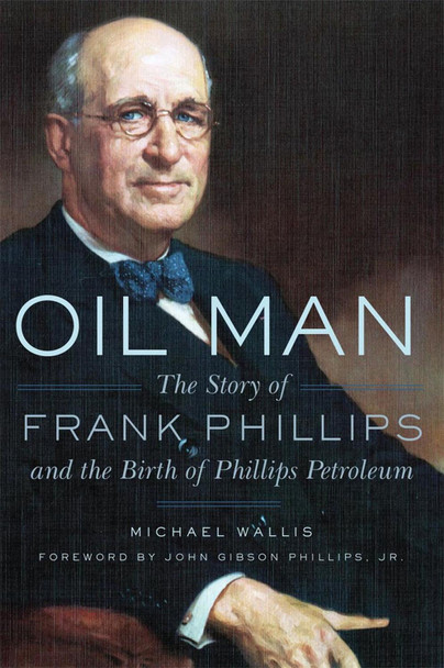 Oil Man: The Story of Frank Phillips and the Birth of Phillips Petroleum by Michael Wallis 9780806146768