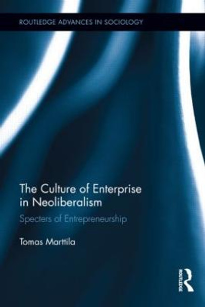 The Culture of Enterprise in Neoliberalism: Specters of Entrepreneurship by Tomas Marttila