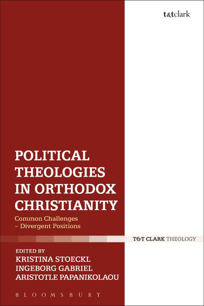 Political Theologies in Orthodox Christianity: Common Challenges - Divergent Positions by Kristina Stoeckl 9780567674128