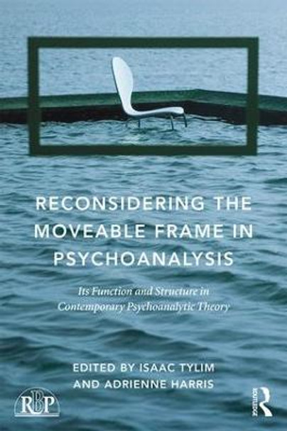Reconsidering the Moveable Frame in Psychoanalysis: Its Function and Structure in Contemporary Psychoanalytic Theory by Isaac Tylim