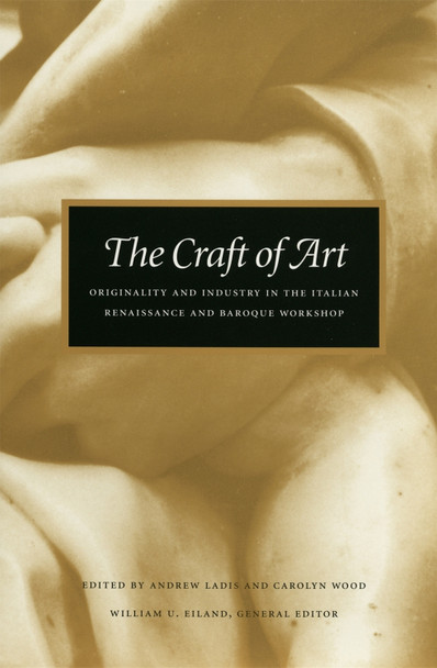 The Craft of Art: Originality and Industry in the Italian Renaissance and Baroque Workshop by Andrew Ladis 9780820349947