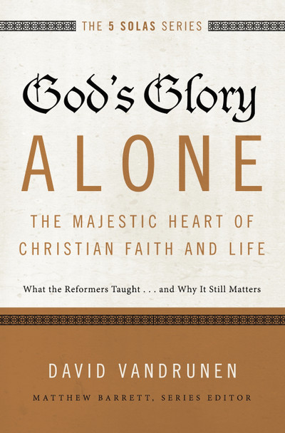 God's Glory Alone---The Majestic Heart of Christian Faith and Life: What the Reformers Taught...and Why It Still Matters by David VanDrunen 9780310515807