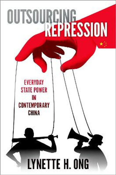 Outsourcing Repression: Everyday State Power in Contemporary China by Lynette H Ong