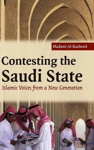 Contesting the Saudi State: Islamic Voices from a New Generation by Madawi Al-Rasheed 9780521858366