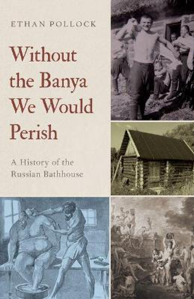 Without the Banya We Would Perish: A History of the Russian Bathhouse by Ethan Pollock