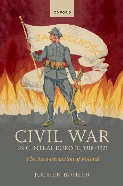 Civil War in Central Europe, 1918-1921: The Reconstruction of Poland by Jochen Boehler