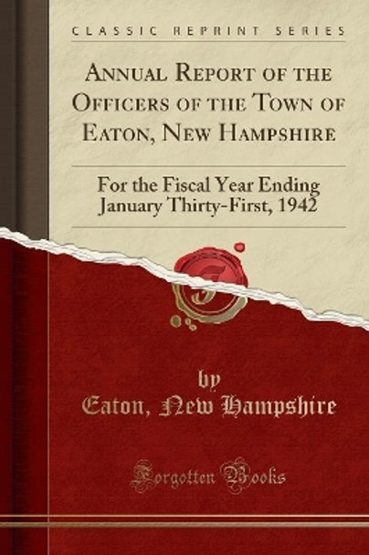 Annual Report of the Officers of the Town of Eaton, New Hampshire: For the Fiscal Year Ending January Thirty-First, 1942 (Classic Reprint) by Eaton New Hampshire 9780365754008