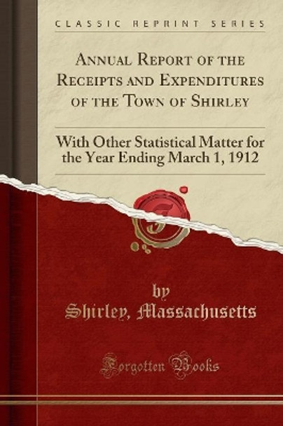 Annual Report of the Receipts and Expenditures of the Town of Shirley: With Other Statistical Matter for the Year Ending March 1, 1912 (Classic Reprint) by Shirley, Massachusetts 9780365871378