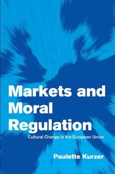 Markets and Moral Regulation: Cultural Change in the European Union by Paulette Kurzer 9780521003957