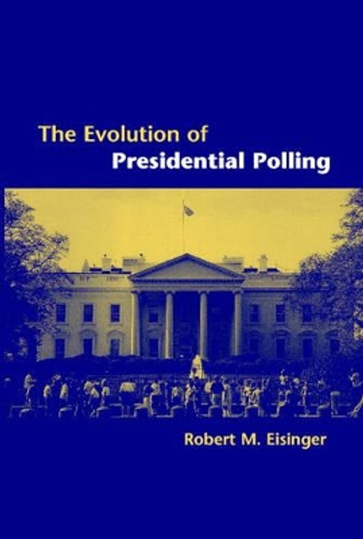 The Evolution of Presidential Polling by Robert M. Eisinger 9780521017008